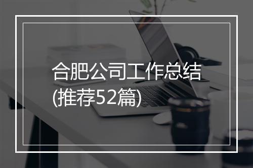 合肥公司工作总结(推荐52篇)