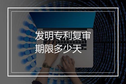 发明专利复审期限多少天