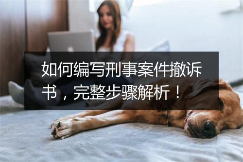 如何编写刑事案件撤诉书,完整步骤解析!