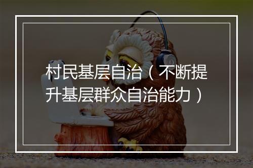村民基层自治(不断提升基层群众自治能力)