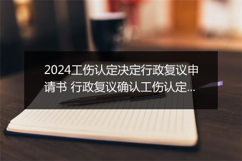 2024工伤认定决定行政复议申请书 行政复议确认工伤认定书违法