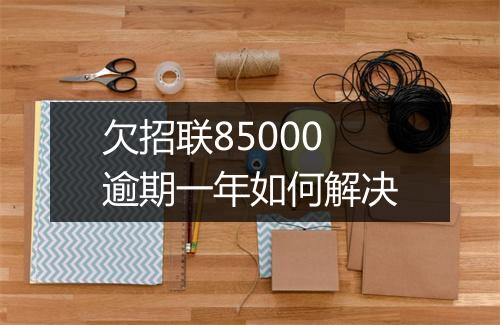 欠招联85000逾期一年如何解决
