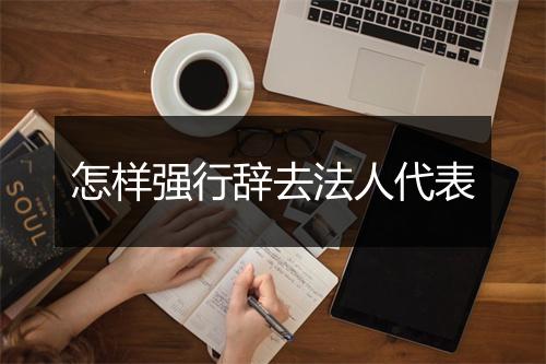 怎样强行辞去法人代表