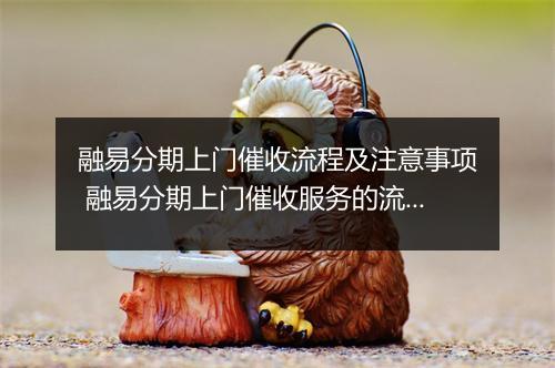 融易分期上门催收流程及注意事项 融易分期上门催收服务的流程及操作技巧 融易分期上门催收的步骤详解
