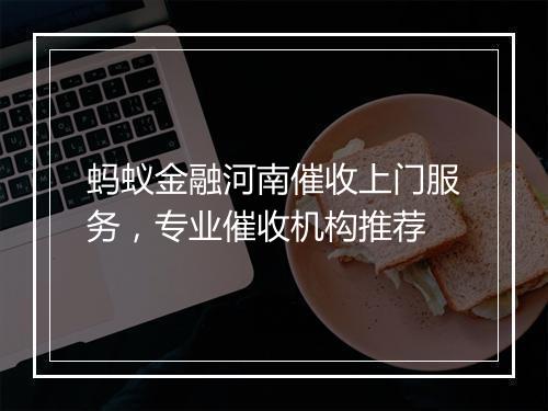 蚂蚁金融河南催收上门服务,专业催收机构推荐