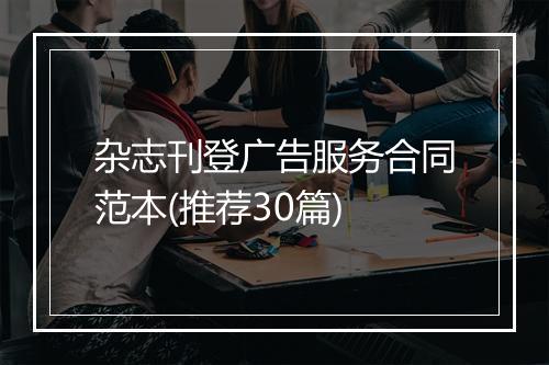 杂志刊登广告服务合同范本(推荐30篇)