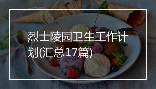 烈士陵园卫生工作计划(汇总17篇)