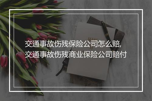 交通事故伤残保险公司怎么赔,交通事故伤残商业保险公司赔付