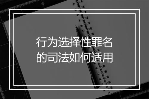 行为选择性罪名的司法如何适用