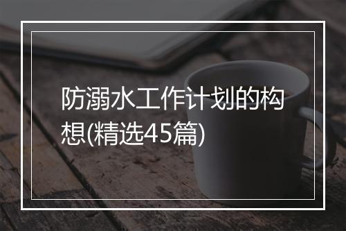 防溺水工作计划的构想(精选45篇)
