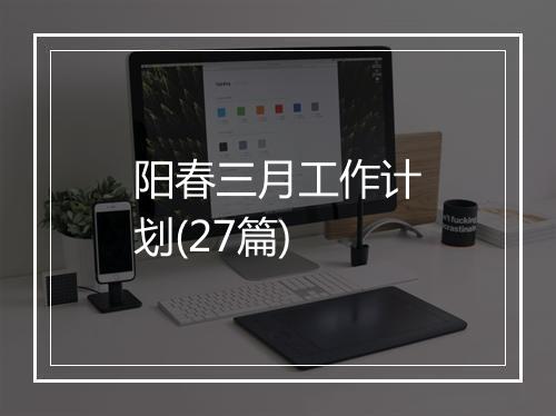 阳春三月工作计划(27篇)
