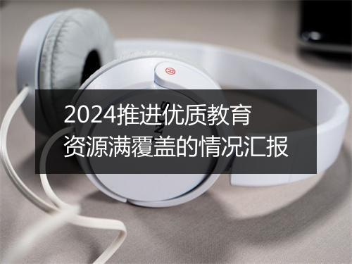 2024推进优质教育资源满覆盖的情况汇报