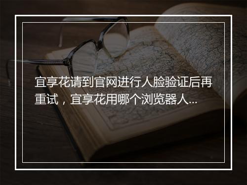 宜享花请到官网进行人脸验证后再重试,宜享花用哪个浏览器人脸识别
