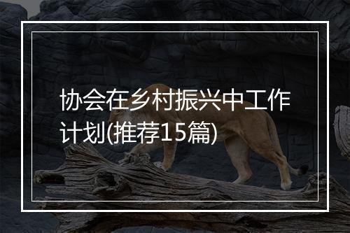 协会在乡村振兴中工作计划(推荐15篇)