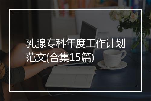 乳腺专科年度工作计划范文(合集15篇)