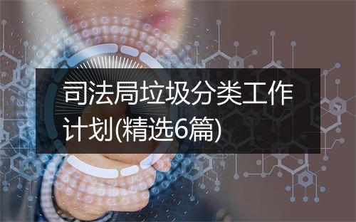 司法局垃圾分类工作计划(精选6篇)