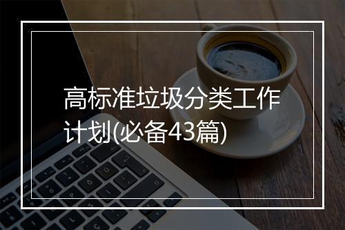 高标准垃圾分类工作计划(必备43篇)
