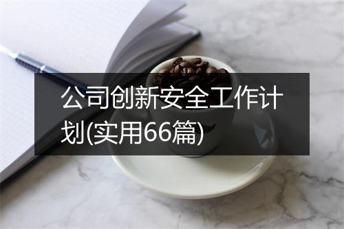 公司创新安全工作计划(实用66篇)