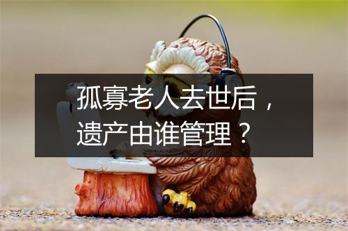 孤寡老人去世后,遗产由谁管理?