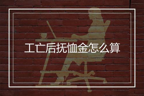 工亡后抚恤金怎么算