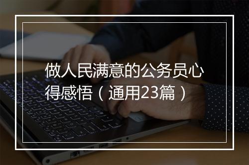 做人民满意的公务员心得感悟(通用23篇)