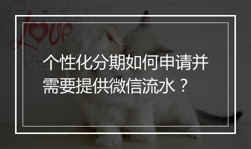 个性化分期如何申请并需要提供微信流水?