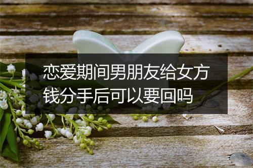 恋爱期间男朋友给女方钱分手后可以要回吗