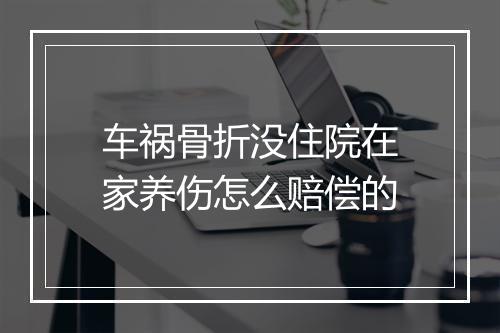 车祸骨折没住院在家养伤怎么赔偿的