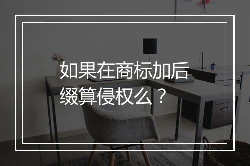 如果在商标加后缀算侵权么?