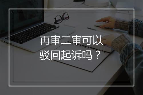 再审二审可以驳回起诉吗?