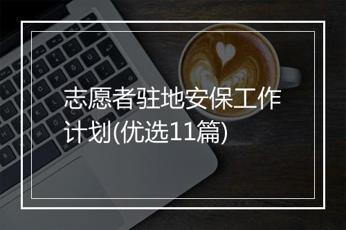 志愿者驻地安保工作计划(优选11篇)