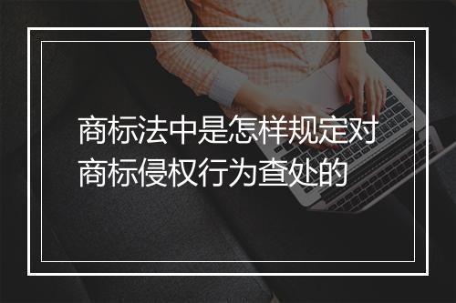 商标法中是怎样规定对商标侵权行为查处的