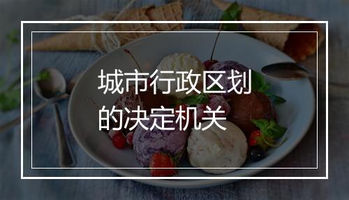 城市行政区划的决定机关