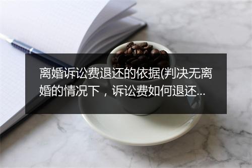 离婚诉讼费退还的依据(判决无离婚的情况下,诉讼费如何退还)