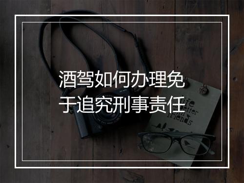 酒驾如何办理免于追究刑事责任