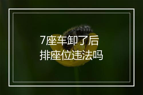 7座车卸了后排座位违法吗