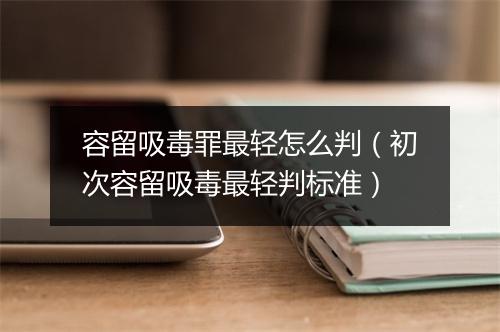 容留吸毒罪最轻怎么判(初次容留吸毒最轻判标准)
