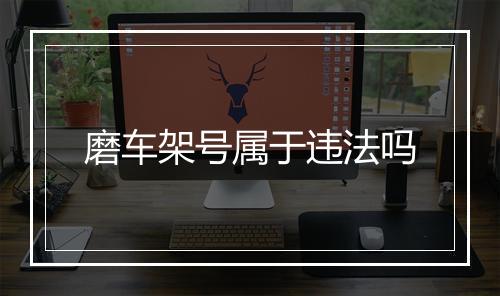 磨车架号属于违法吗