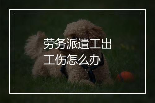 劳务派遣工出工伤怎么办