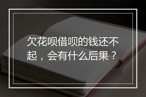 欠花呗借呗的钱还不起,会有什么后果?