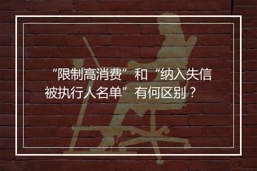 “限制高消费”和“纳入失信被执行人名单”有何区别?