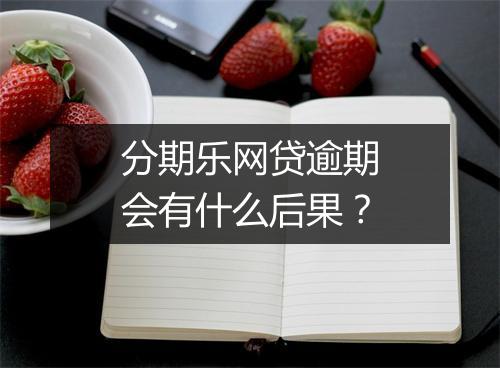 分期乐网贷逾期会有什么后果?