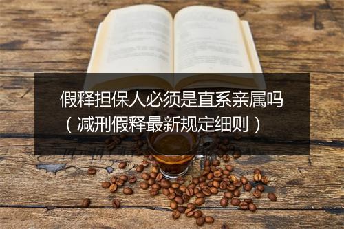 假释担保人必须是直系亲属吗(减刑假释最新规定细则)