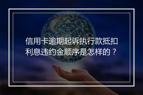 信用卡逾期起诉执行款抵扣利息违约金顺序是怎样的?