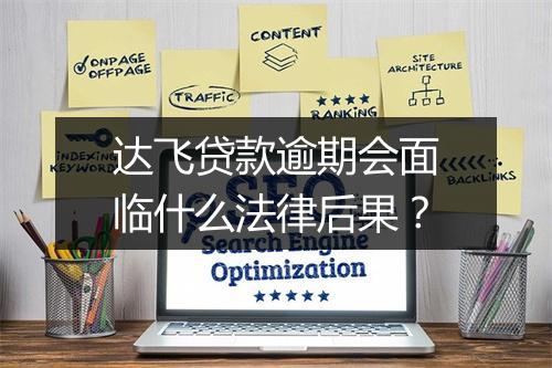 达飞贷款逾期会面临什么法律后果?