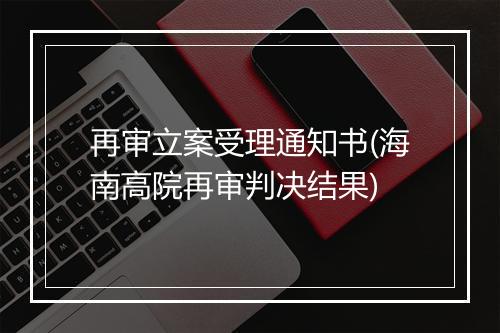 再审立案受理通知书(海南高院再审判决结果)