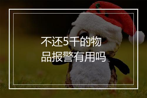 不还5千的物品报警有用吗