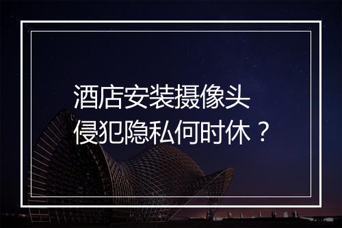 酒店安装摄像头 侵犯隐私何时休?