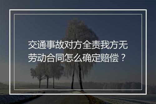 交通事故对方全责我方无劳动合同怎么确定赔偿?