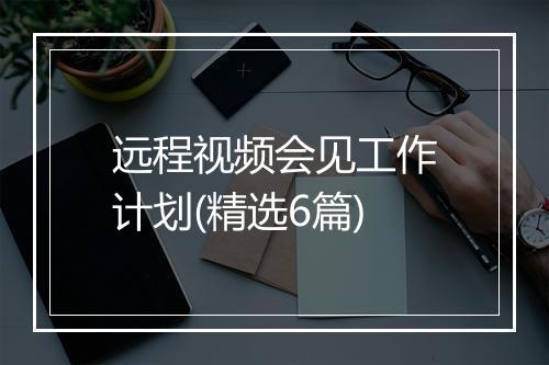 远程视频会见工作计划(精选6篇)